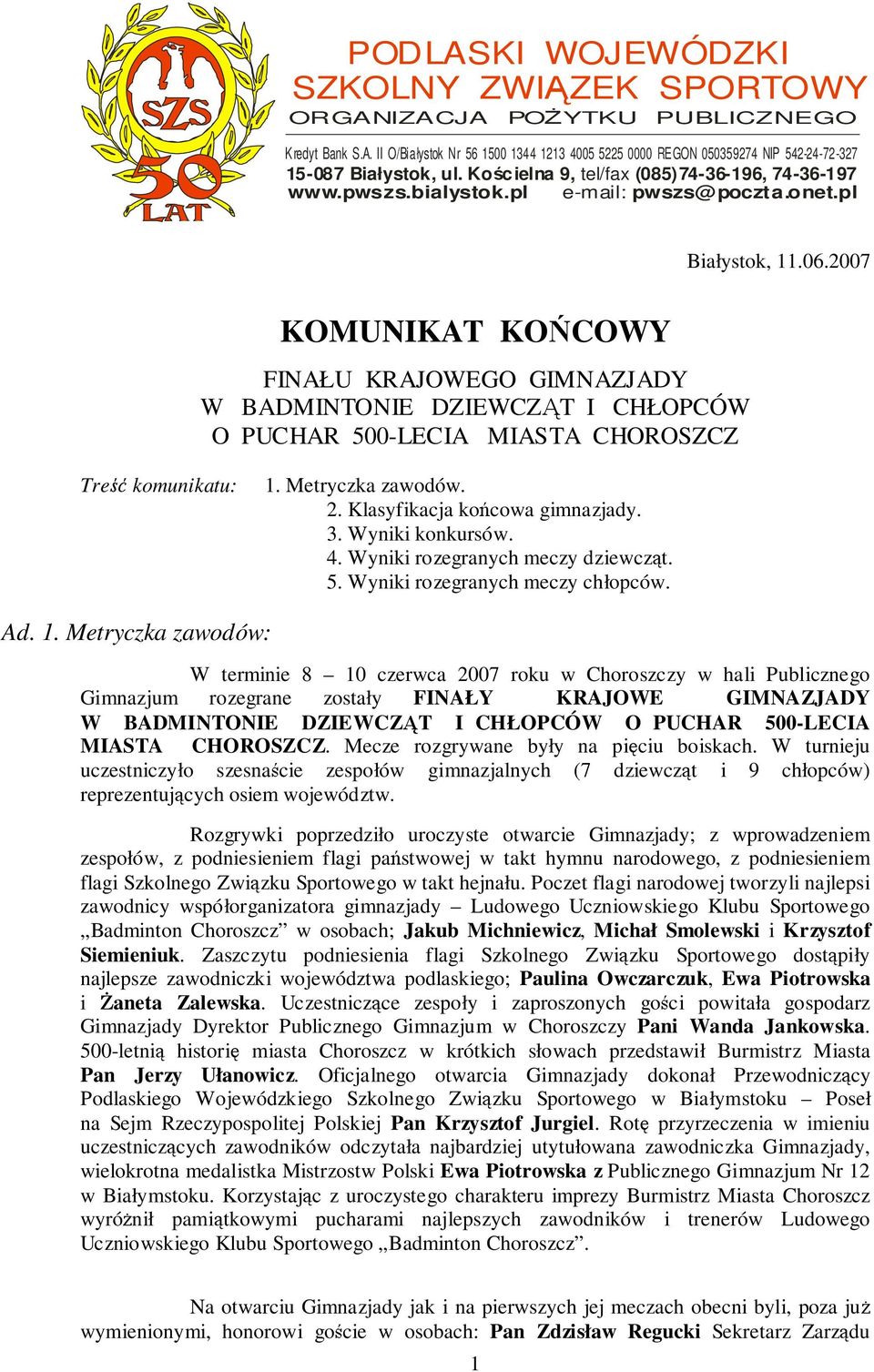 2007 KOMUNIKAT KOŃCOWY FINAŁU KRAJOWEGO GIMNAZJADY W BADMINTONIE DZIEWCZĄT I CHŁOPCÓW O PUCHAR 500-LECIA MIASTA CHOROSZCZ Treść komunikatu: 1. Metryczka zawodów. 2. Klasyfikacja końcowa gimnazjady. 3.