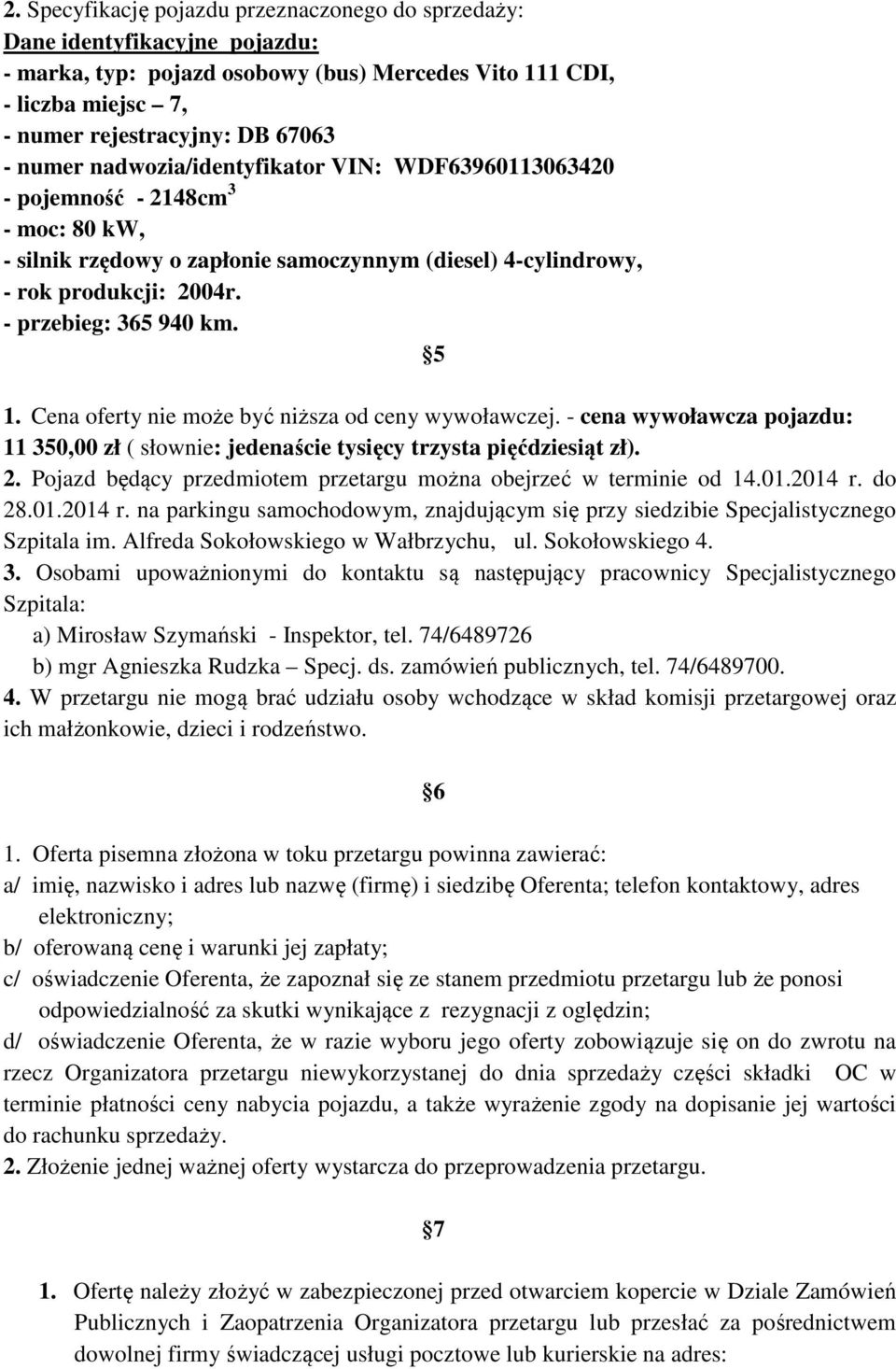 Cena oferty nie może być niższa od ceny wywoławczej. - cena wywoławcza pojazdu: 11 350,00 zł ( słownie: jedenaście tysięcy trzysta pięćdziesiąt zł). 2.