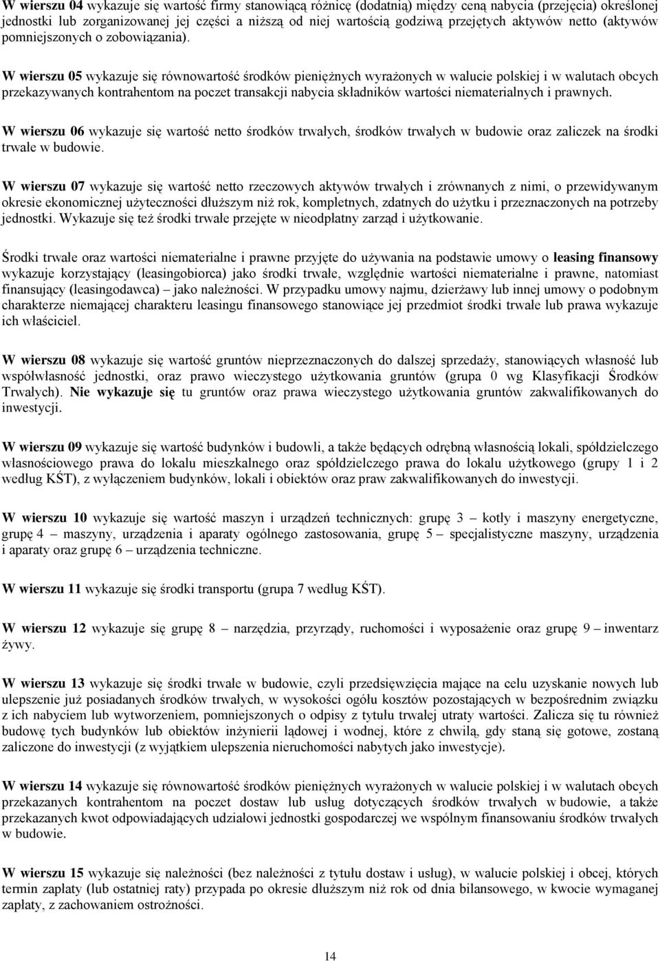 W wierszu 05 wykazuje się równowartość środków pieniężnych wyrażonych w walucie polskiej i w walutach obcych przekazywanych kontrahentom na poczet transakcji nabycia składników wartości