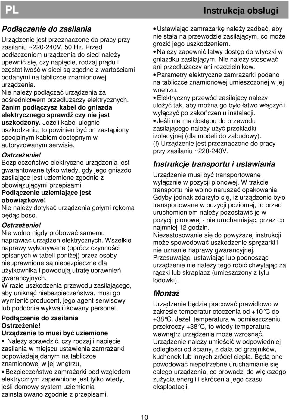 Nie należy podłączać urządzenia za pośrednictwem przedłużaczy elektrycznych. Zanim podłączysz kabel do gniazda elektrycznego sprawdź czy nie jest uszkodzony.