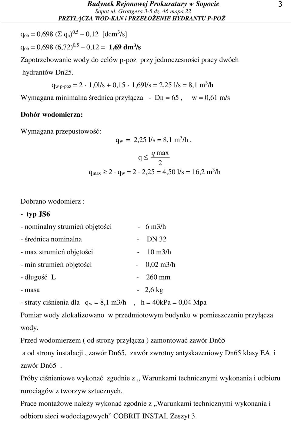 2 qmax 2 qw = 2 2,25 = 4,50 l/s = 16,2 m 3 /h Dobrano wodomierz : - typ JS6 - nominalny strumień objętości - 6 m3/h - średnica nominalna - DN 32 - max strumień objętości - 10 m3/h - min strumień
