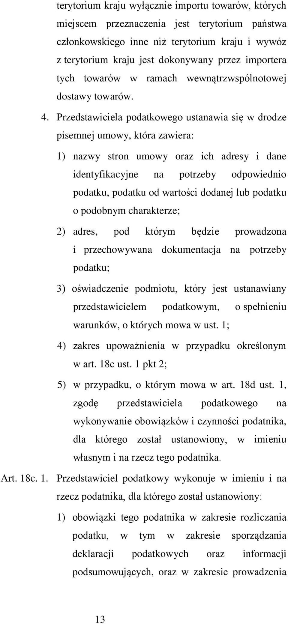 Przedstawiciela podatkowego ustanawia się w drodze pisemnej umowy, która zawiera: 1) nazwy stron umowy oraz ich adresy i dane identyfikacyjne na potrzeby odpowiednio podatku, podatku od wartości