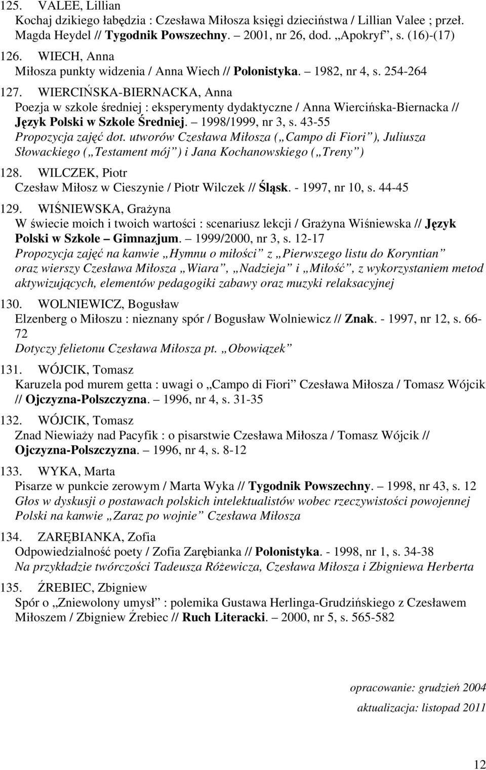 WIERCIŃSKA-BIERNACKA, Anna Poezja w szkole średniej : eksperymenty dydaktyczne / Anna Wiercińska-Biernacka // Język Polski w Szkole Średniej. 1998/1999, nr 3, s. 43-55 Propozycja zajęć dot.