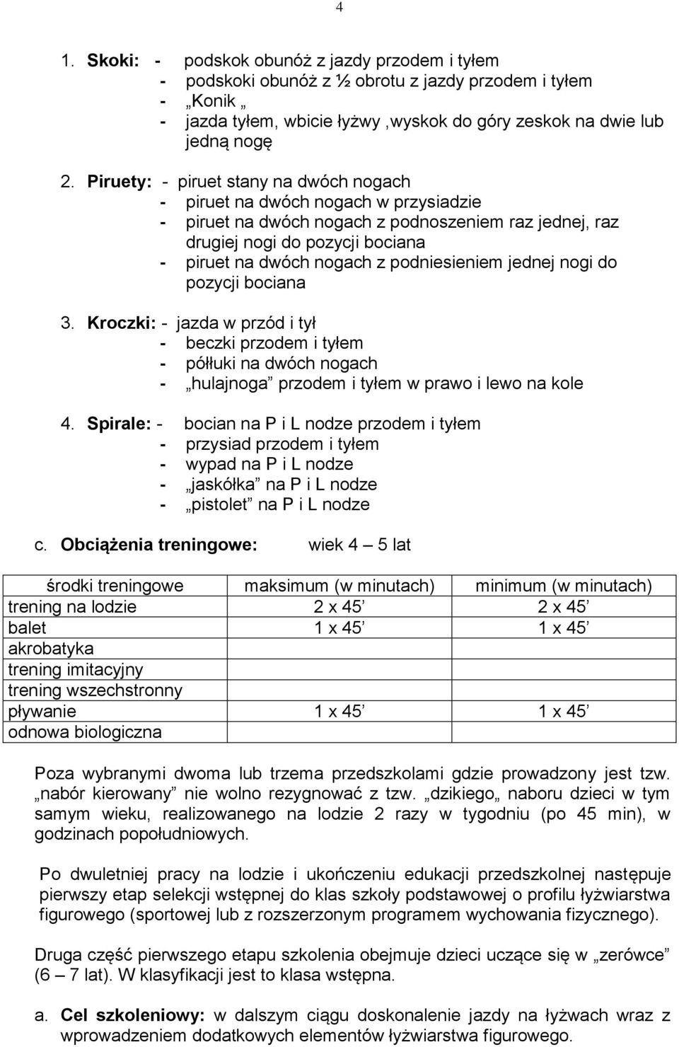 podniesieniem jednej nogi do pozycji bociana 3. Kroczki: - jazda w przód i tył - beczki przodem i tyłem - półłuki na dwóch nogach - hulajnoga przodem i tyłem w prawo i lewo na kole 4.