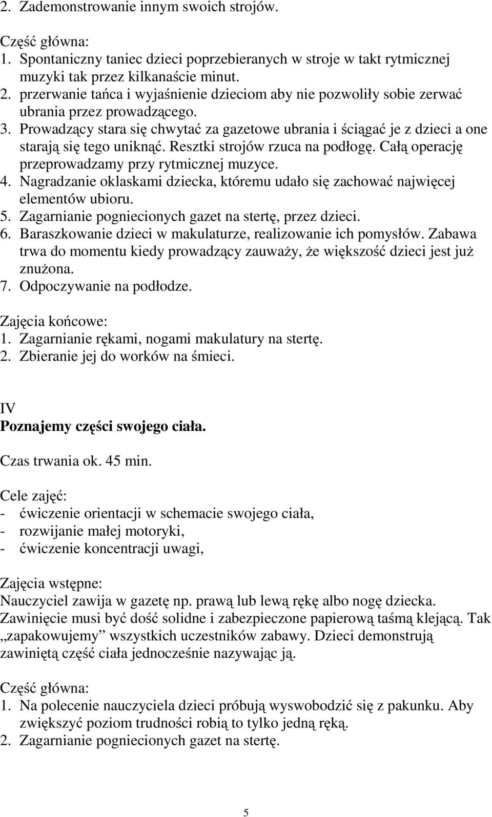 Resztki strojów rzuca na podłogę.całą operację przeprowadzamy przy rytmicznej muzyce. 4. Nagradzanie oklaskami dziecka, któremu udało się zachować najwięcej elementów ubioru. 5.