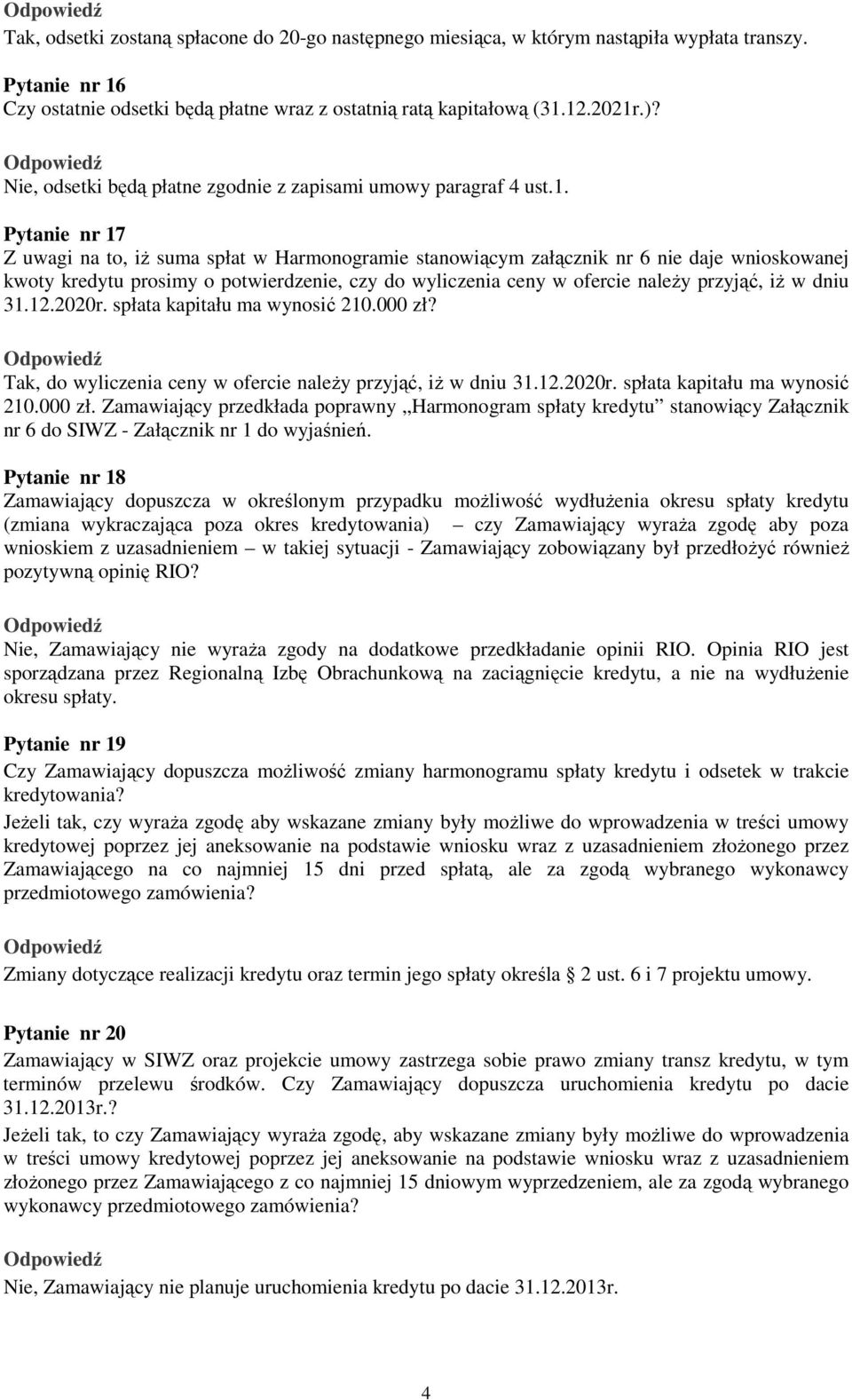 Pytanie nr 17 Z uwagi na to, iŝ suma spłat w Harmonogramie stanowiącym załącznik nr 6 nie daje wnioskowanej kwoty kredytu prosimy o potwierdzenie, czy do wyliczenia ceny w ofercie naleŝy przyjąć, iŝ