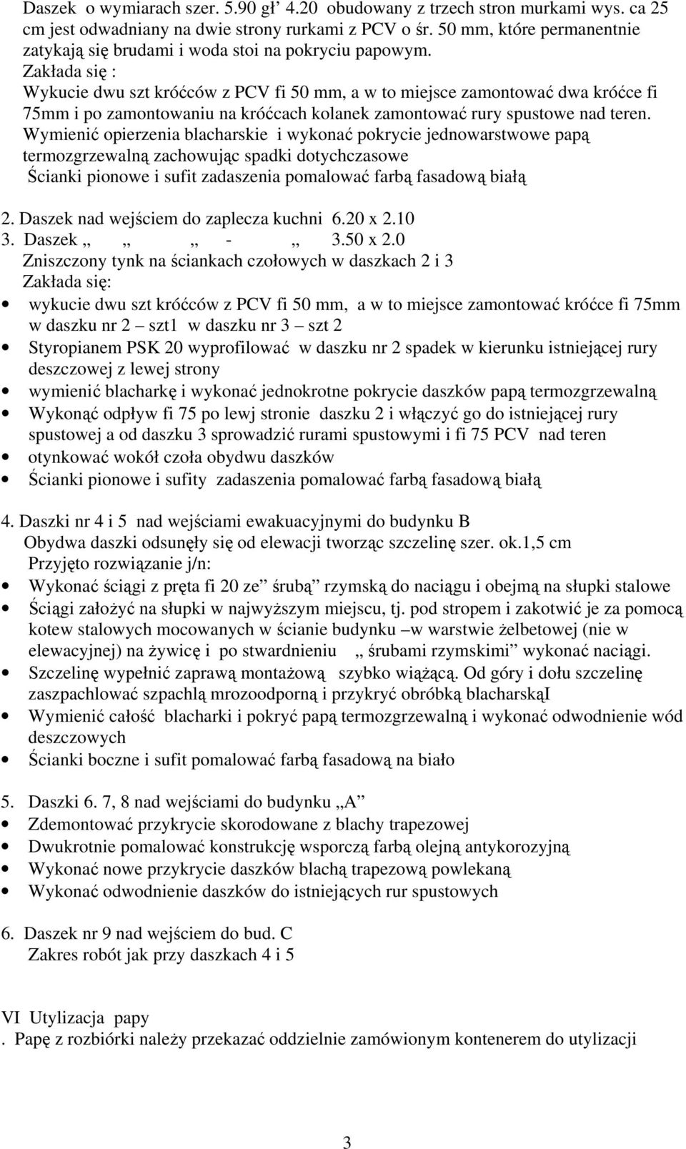 Zakłada się : Wykucie dwu szt króćców z PCV fi 50 mm, a w to miejsce zamontować dwa króćce fi 75mm i po zamontowaniu na króćcach kolanek zamontować rury spustowe nad teren.