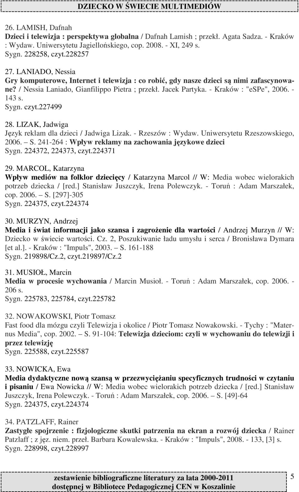 - Kraków : "espe", 2006. - 143 s. Sygn. czyt.227499 28. LIZAK, Jadwiga Język reklam dla dzieci / Jadwiga Lizak. - Rzeszów : Wydaw. Uniwersytetu Rzeszowskiego, 2006. S. 241-264 : Wpływ reklamy na zachowania językowe dzieci Sygn.