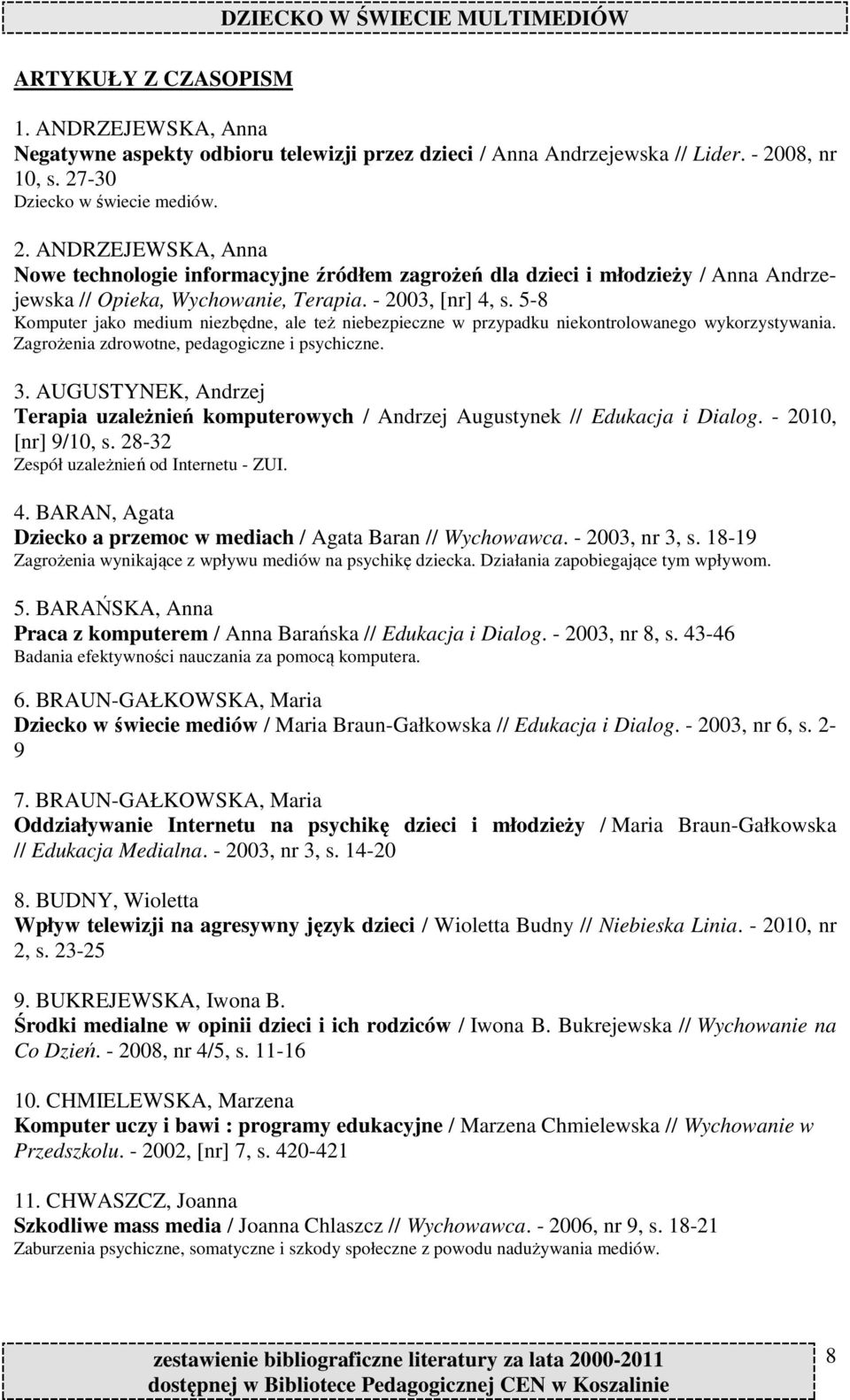 - 2003, [nr] 4, s. 5-8 Komputer jako medium niezbędne, ale też niebezpieczne w przypadku niekontrolowanego wykorzystywania. Zagrożenia zdrowotne, pedagogiczne i psychiczne. 3.