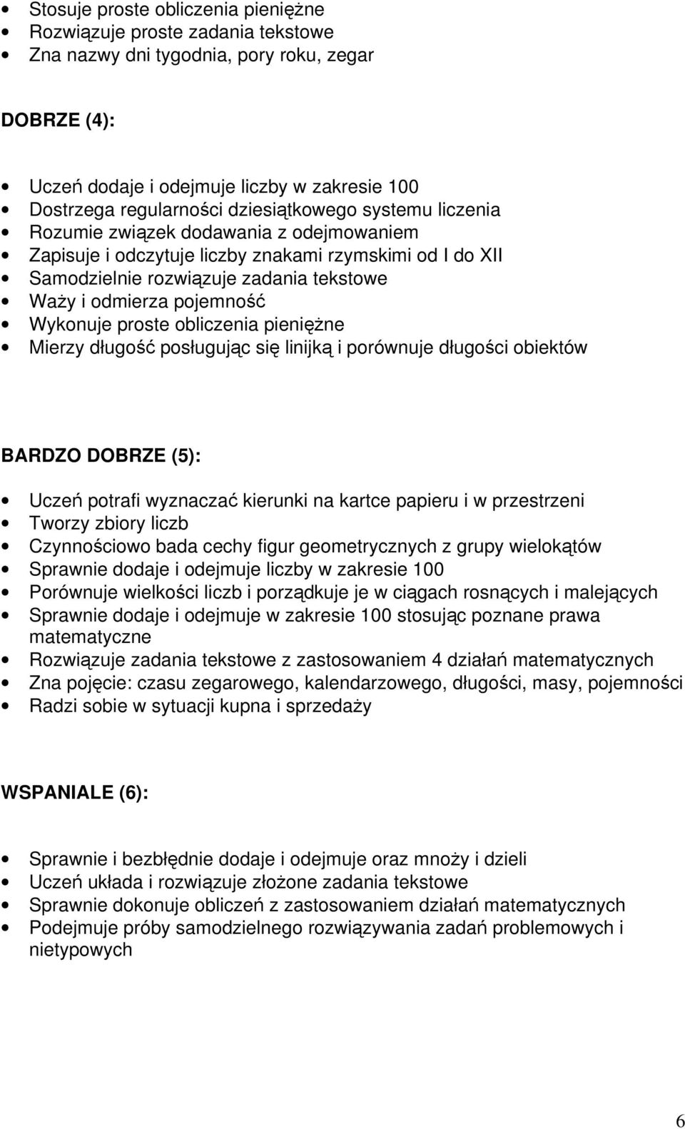 Wykonuje proste obliczenia pieniężne Mierzy długość posługując się linijką i porównuje długości obiektów BARDZO DOBRZE (5): Uczeń potrafi wyznaczać kierunki na kartce papieru i w przestrzeni Tworzy