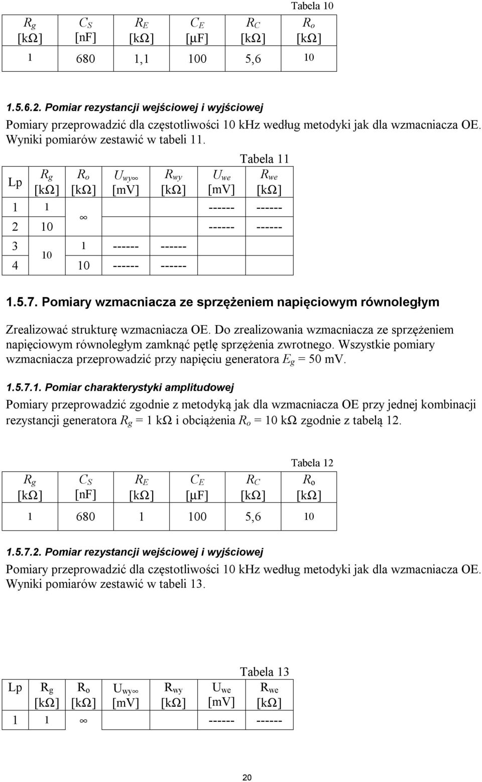 Pomiary wzmacniacza ze sprzężeniem napięciom równoległym Zrealizować strukturę wzmacniacza OE. Do zrealizowania wzmacniacza ze sprzężeniem napięciom równoległym zamknąć pętlę sprzężenia zwrotnego.