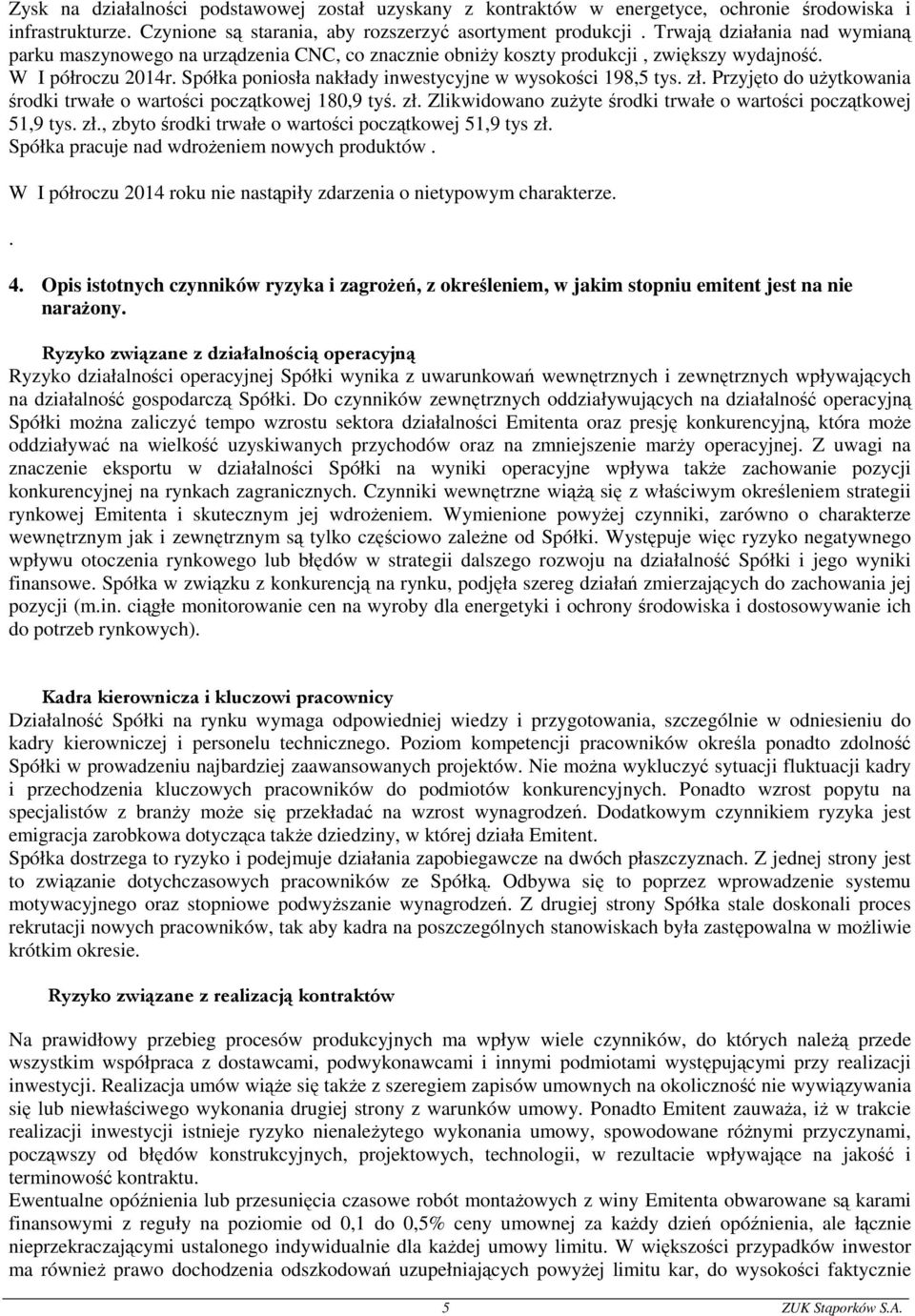 Spółka poniosła nakłady inwestycyjne w wysokości 198,5 tys. zł. Przyjęto do użytkowania środki trwałe o wartości początkowej 180,9 tyś. zł. Zlikwidowano zużyte środki trwałe o wartości początkowej 51,9 tys.