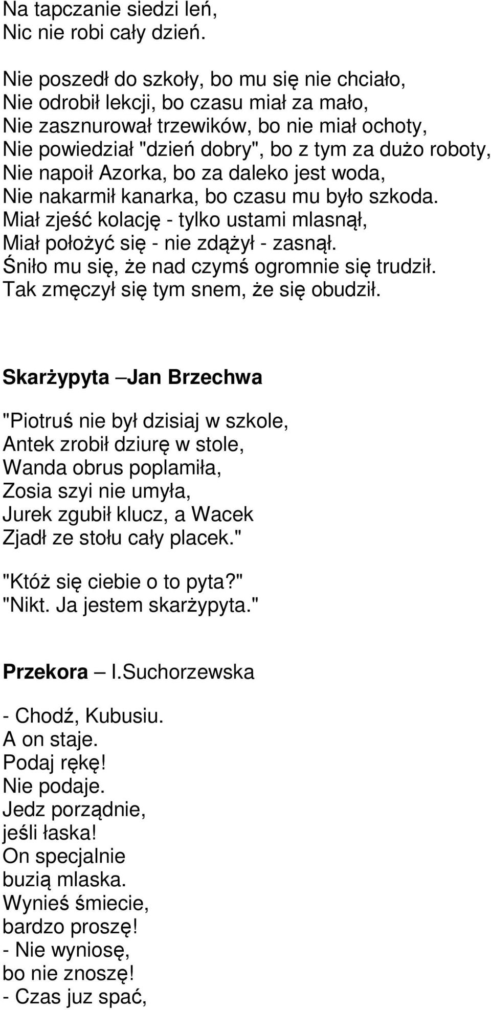 napoił Azorka, bo za daleko jest woda, Nie nakarmił kanarka, bo czasu mu było szkoda. Miał zjeść kolację - tylko ustami mlasnął, Miał położyć się - nie zdążył - zasnął.