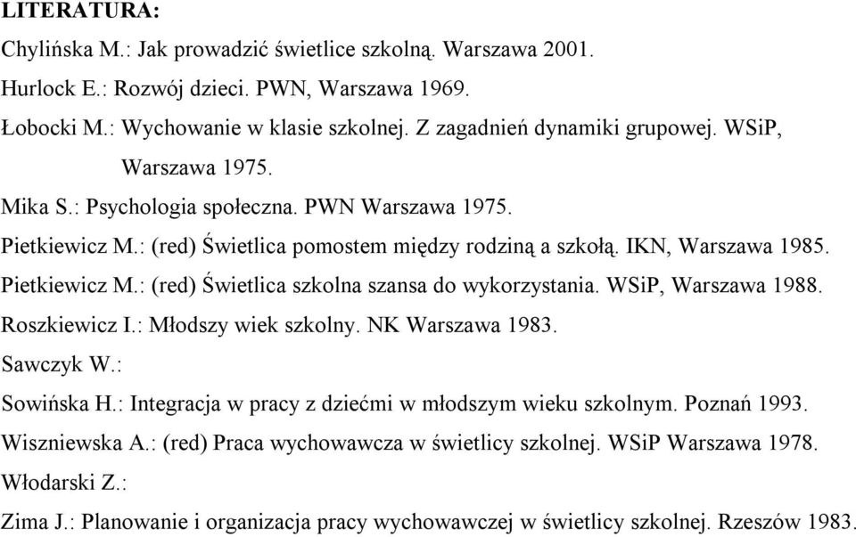 WSiP, Warszawa 1988. Roszkiewicz I.: Młodszy wiek szkolny. NK Warszawa 1983. Sawczyk W.: Sowińska H.: Integracja w pracy z dziećmi w młodszym wieku szkolnym. Poznań 1993. Wiszniewska A.