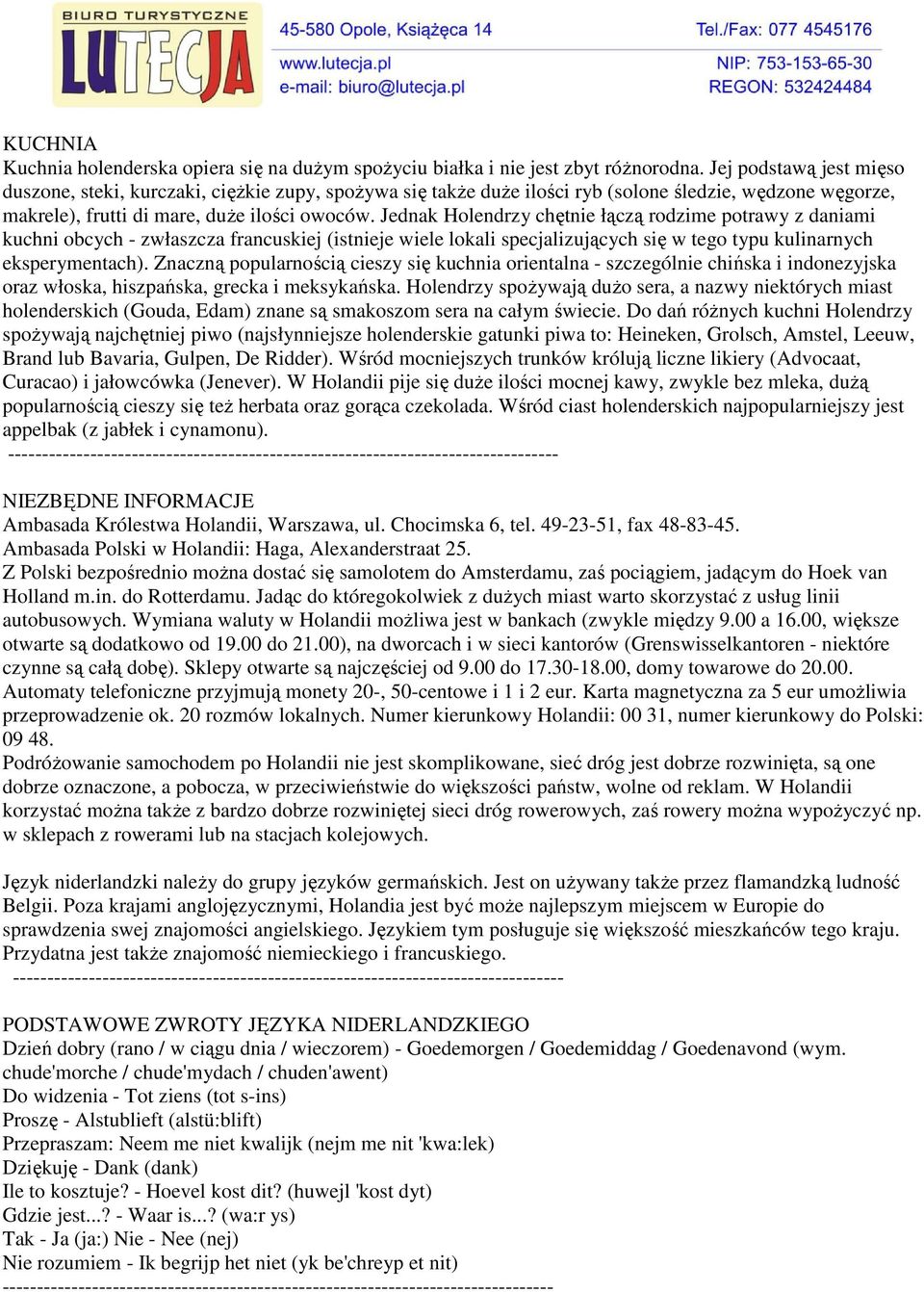 Jednak Holendrzy chętnie łączą rodzime potrawy z daniami kuchni obcych - zwłaszcza francuskiej (istnieje wiele lokali specjalizujących się w tego typu kulinarnych eksperymentach).