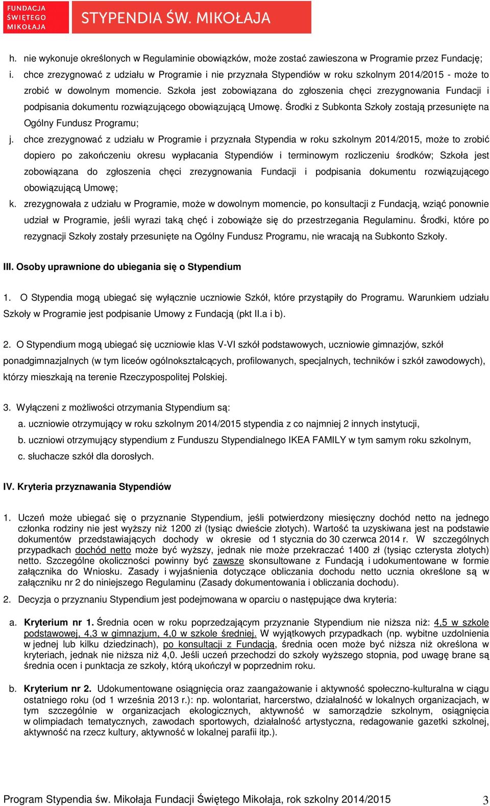 Szkoła jest zobowiązana do zgłoszenia chęci zrezygnowania Fundacji i podpisania dokumentu rozwiązującego obowiązującą Umowę. Środki z Subkonta Szkoły zostają przesunięte na Ogólny Fundusz Programu; j.