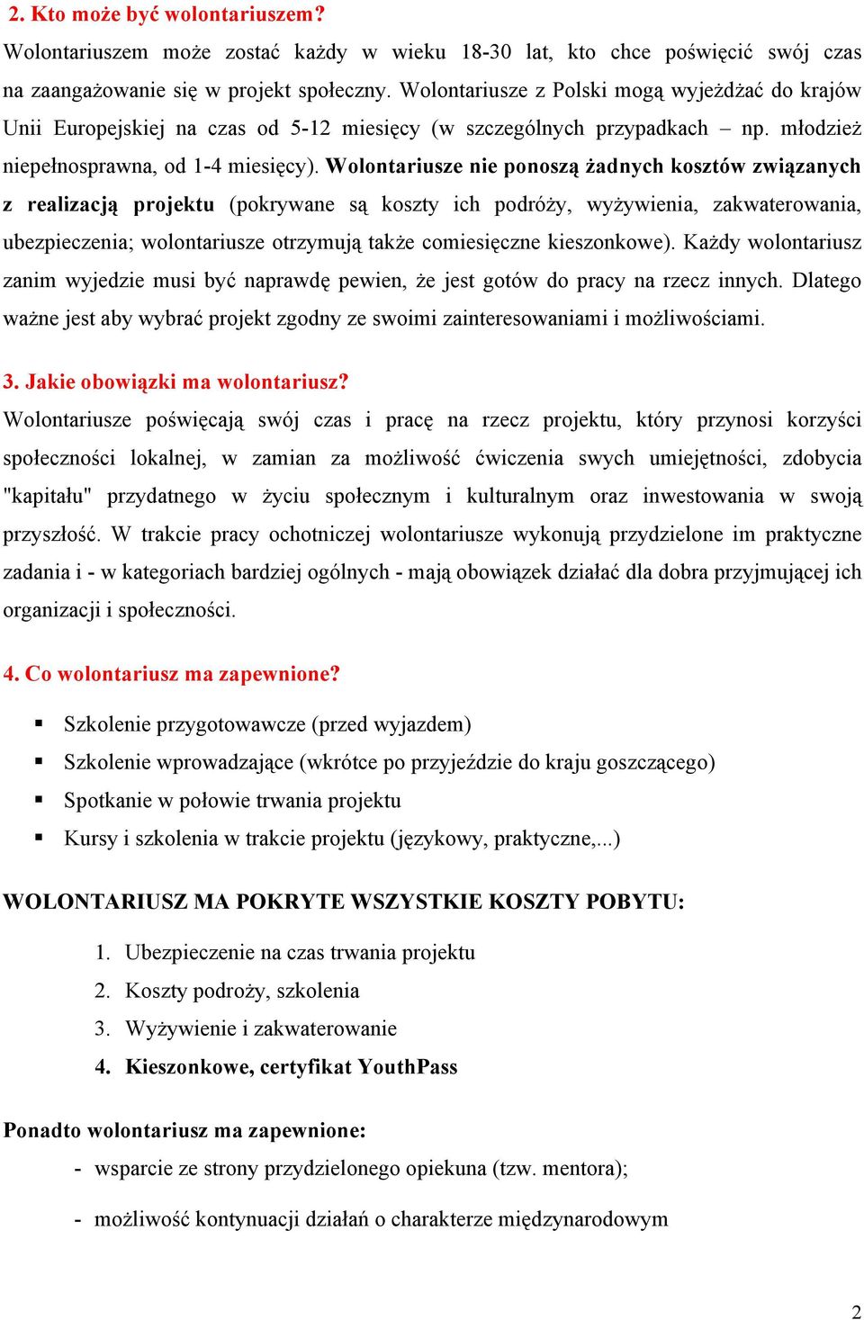 Wolontariusze nie ponoszą żadnych kosztów związanych z realizacją projektu (pokrywane są koszty ich podróży, wyżywienia, zakwaterowania, ubezpieczenia; wolontariusze otrzymują także comiesięczne