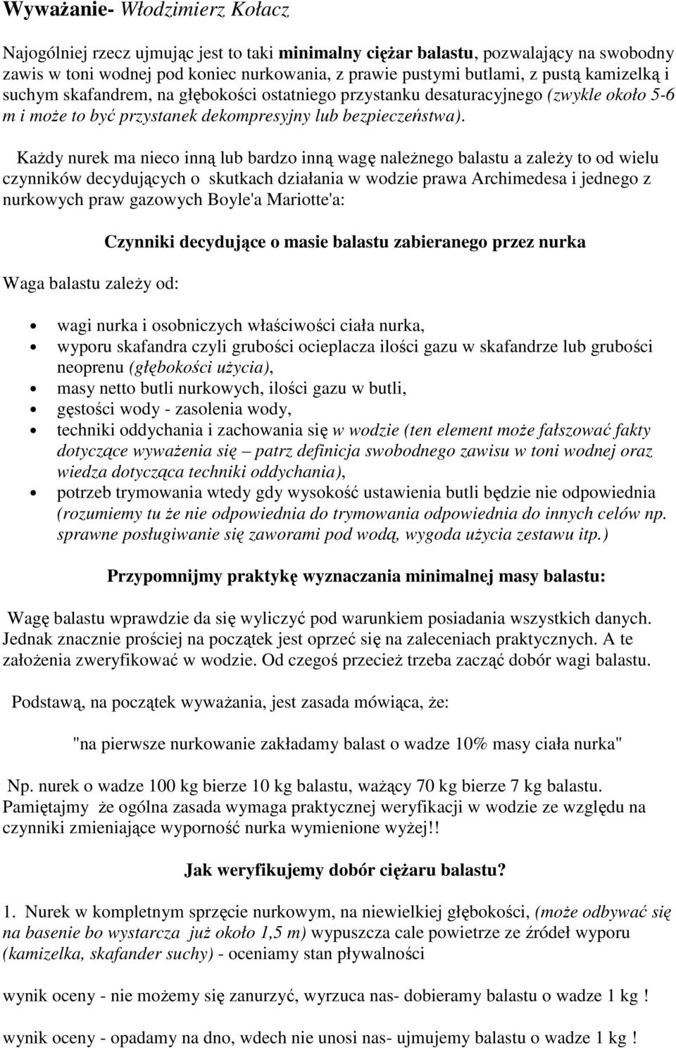 Każdy nurek ma nieco inną lub bardzo inną wagę należnego balastu a zależy to od wielu czynników decydujących o skutkach działania w wodzie prawa Archimedesa i jednego z nurkowych praw gazowych