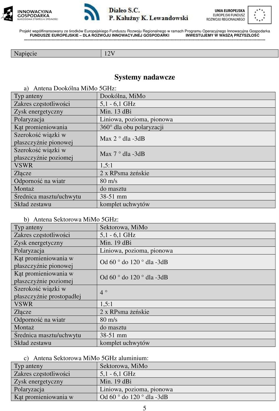 VSWR 1,5:1 2 x RPsma żeńskie Odporność na wiatr 80 m/s Montaż do masztu Średnica masztu/uchwytu 38-51 mm Skład zestawu komplet uchwytów b) Antena Sektorowa MiMo 5GHz: Sektorowa, MiMo Zakres
