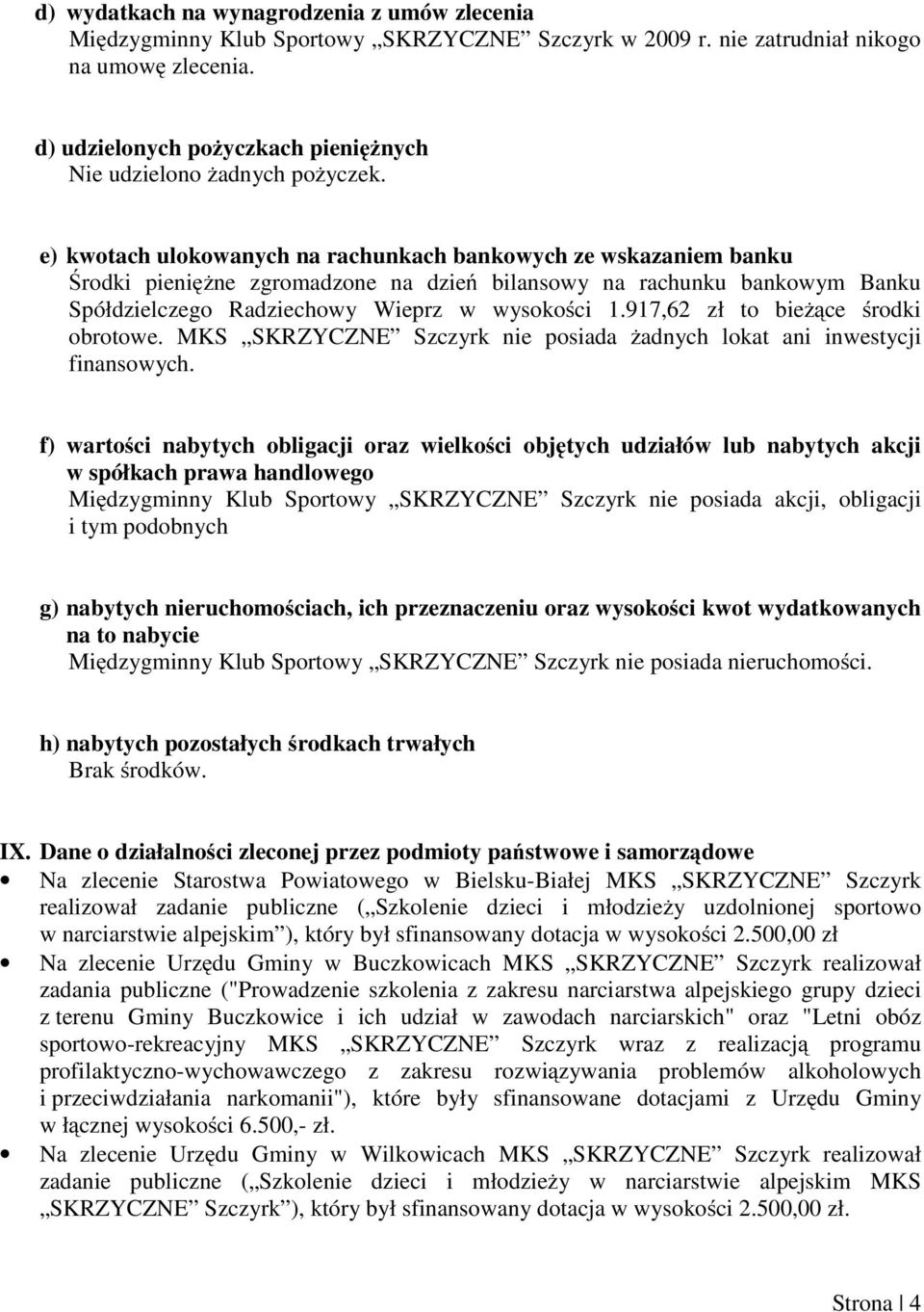 e) kwotach ulokowanych na rachunkach bankowych ze wskazaniem banku Środki pieniężne zgromadzone na dzień bilansowy na rachunku bankowym Banku Spółdzielczego Radziechowy Wieprz w wysokości 1.