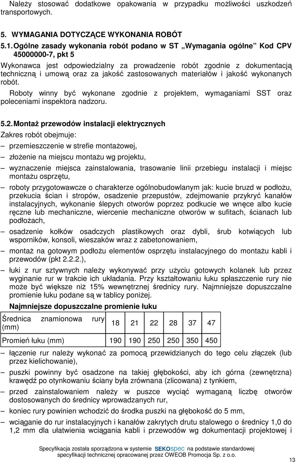 zastosowanych materiałów i jakość wykonanych robót. Roboty winny być wykonane zgodnie z projektem, wymaganiami SST oraz poleceniami inspektora nadzoru. 5.2.