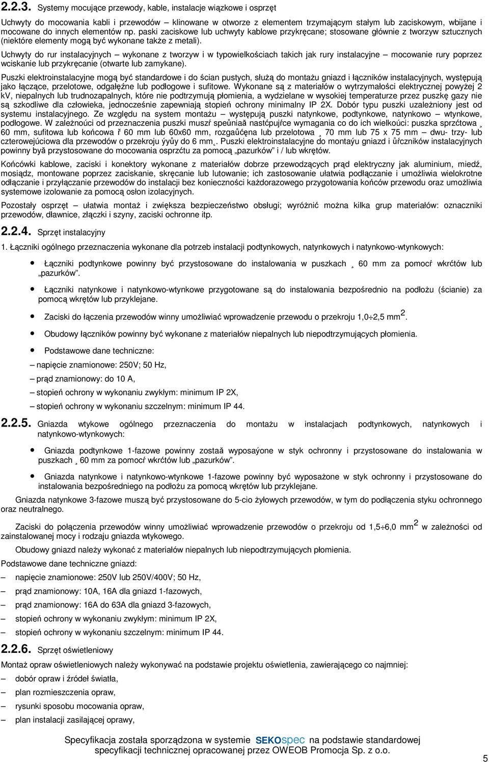 z tworzyw i w typowielkościach takich jak rury instalacyjne mocowanie rury poprzez wciskanie lub przykręcanie (otwarte lub zamykane) Puszki elektroinstalacyjne mogą być standardowe i do ścian