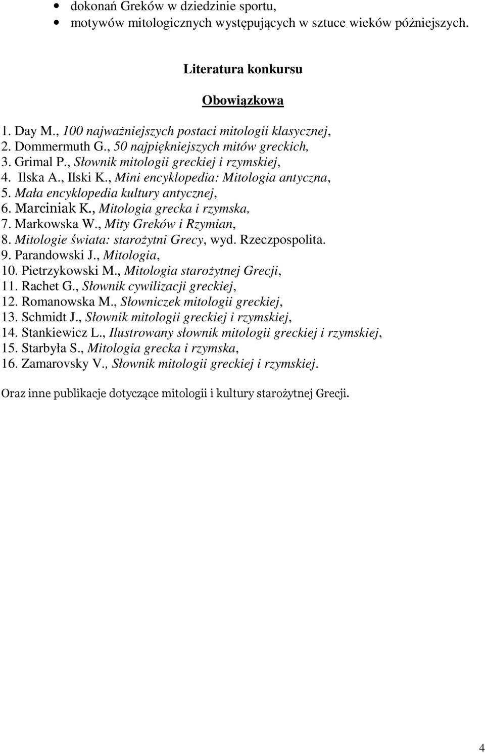 Mała encyklopedia kultury antycznej, 6. Marciniak K., Mitologia grecka i rzymska, 7. Markowska W., Mity Greków i Rzymian, 8. Mitologie świata: starożytni Grecy, wyd. Rzeczpospolita. 9. Parandowski J.