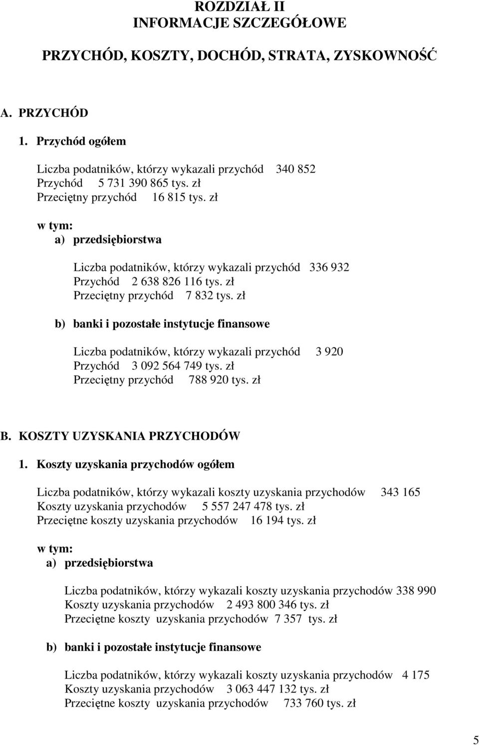 zł b) banki i pozostałe instytucje finansowe Liczba podatników, którzy wykazali przychód 3 920 Przychód 3 092 564 749 tys. zł Przeciętny przychód 788 920 tys. zł B. KOSZTY UZYSKANIA PRZYCHODÓW 1.