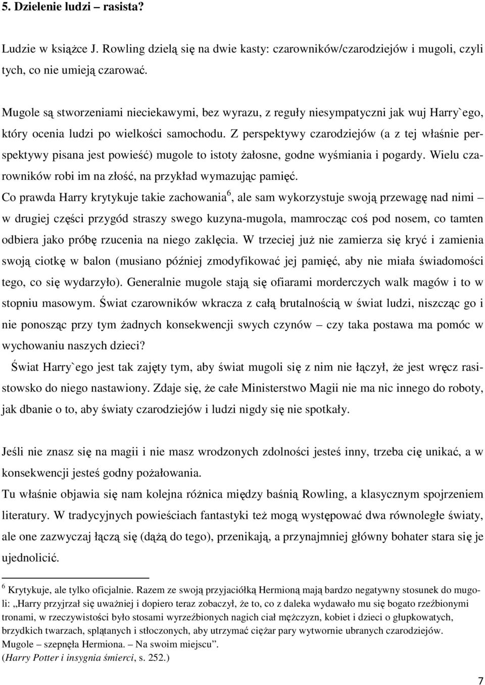 Z perspektywy czarodziejów (a z tej właśnie perspektywy pisana jest powieść) mugole to istoty Ŝałosne, godne wyśmiania i pogardy. Wielu czarowników robi im na złość, na przykład wymazując pamięć.