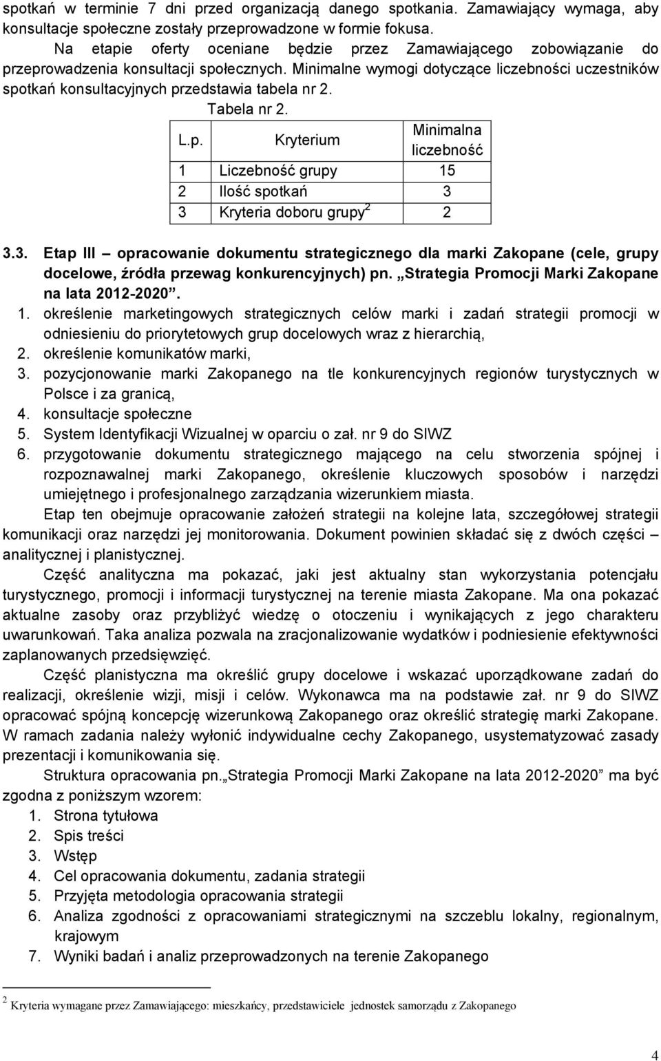 Minimalne wymogi dotyczące liczebności uczestników spotkań konsultacyjnych przedstawia tabela nr 2. Tabela nr 2. L.p. Kryterium Minimalna liczebność 1 Liczebność grupy 15 2 Ilość spotkań 3 3 Kryteria doboru grupy 2 2 3.