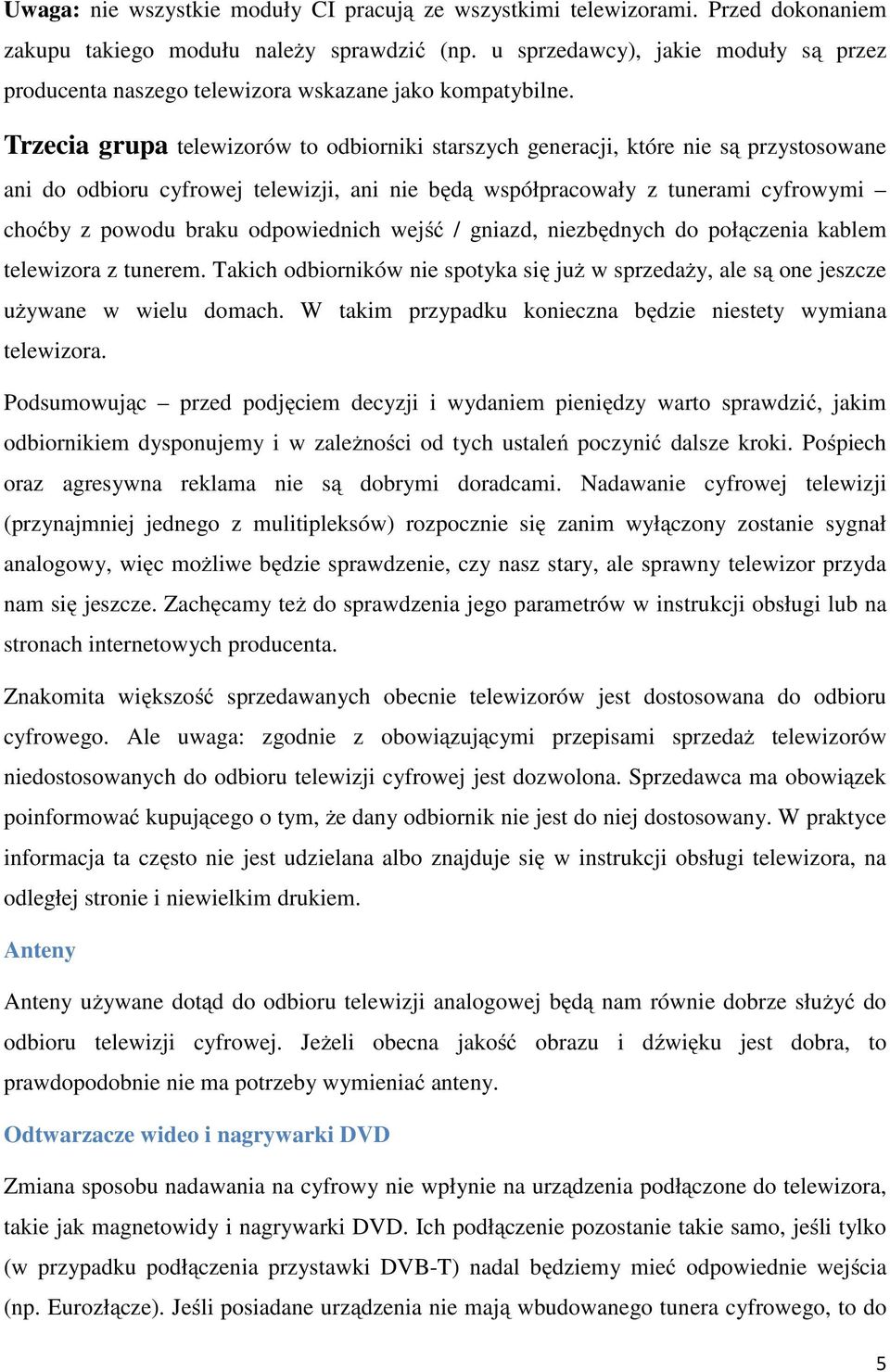 Trzecia grupa telewizorów to odbiorniki starszych generacji, które nie są przystosowane ani do odbioru cyfrowej telewizji, ani nie będą współpracowały z tunerami cyfrowymi choćby z powodu braku