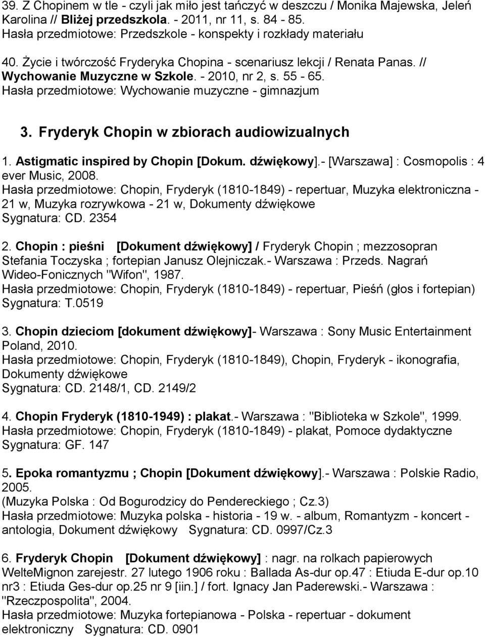 Hasła przedmiotowe: Wychowanie muzyczne - gimnazjum 3. Fryderyk Chopin w zbiorach audiowizualnych 1. Astigmatic inspired by Chopin [Dokum. dźwiękowy].- [Warszawa] : Cosmopolis : 4 ever Music, 2008.