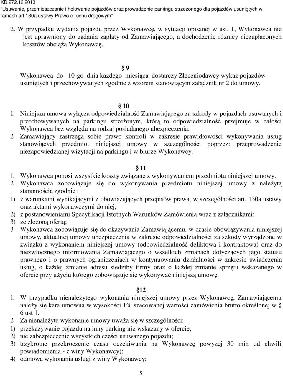 . 9 Wykonawca do 10-go dnia każdego miesiąca dostarczy Zleceniodawcy wykaz pojazdów usuniętych i przechowywanych zgodnie z wzorem stanowiącym załącznik nr 2 do umowy. 10 1.