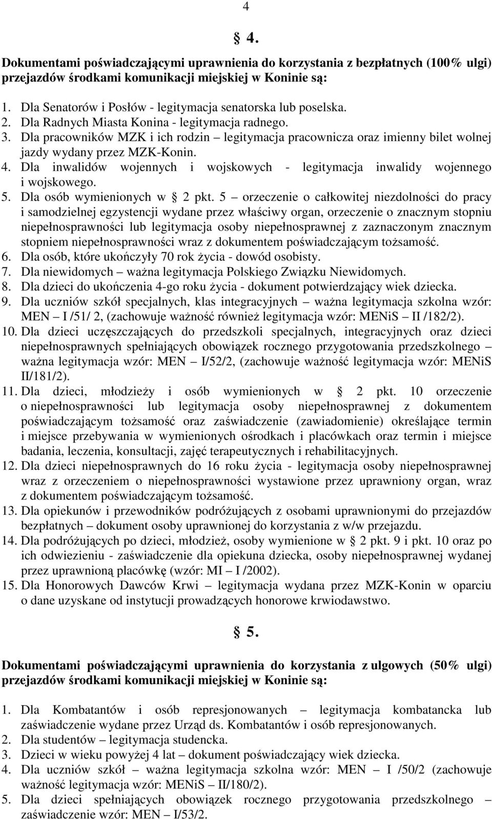 Dla pracowników MZK i ich rodzin legitymacja pracownicza oraz imienny bilet wolnej jazdy wydany przez MZK-Konin. 4. Dla inwalidów wojennych i wojskowych - legitymacja inwalidy wojennego i wojskowego.