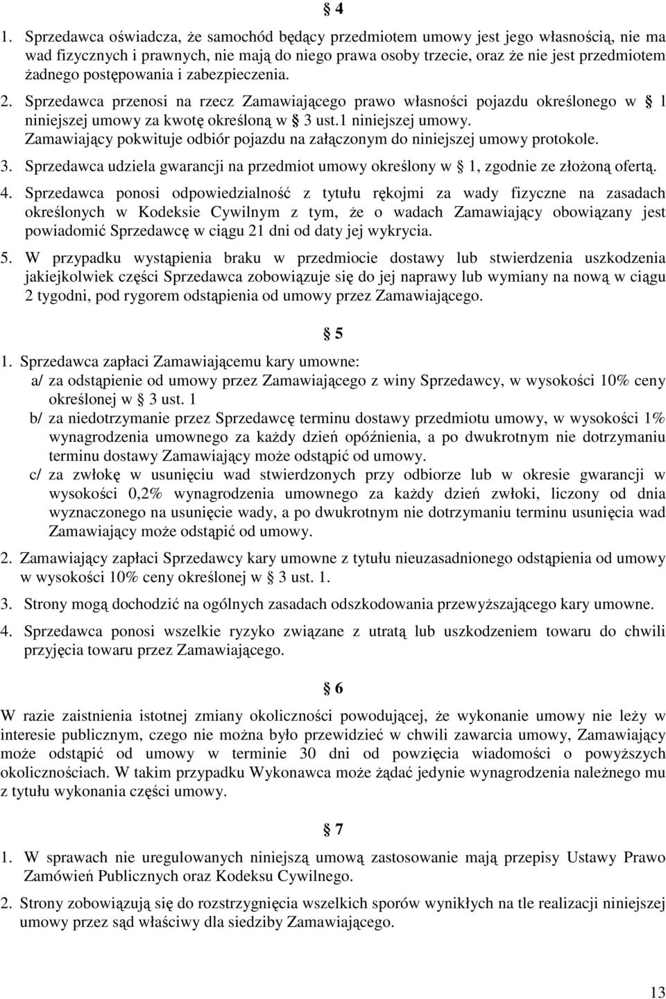 Zamawiający pokwituje odbiór pojazdu na załączonym do niniejszej umowy protokole. 3. Sprzedawca udziela gwarancji na przedmiot umowy określony w 1, zgodnie ze złoŝoną ofertą. 4.