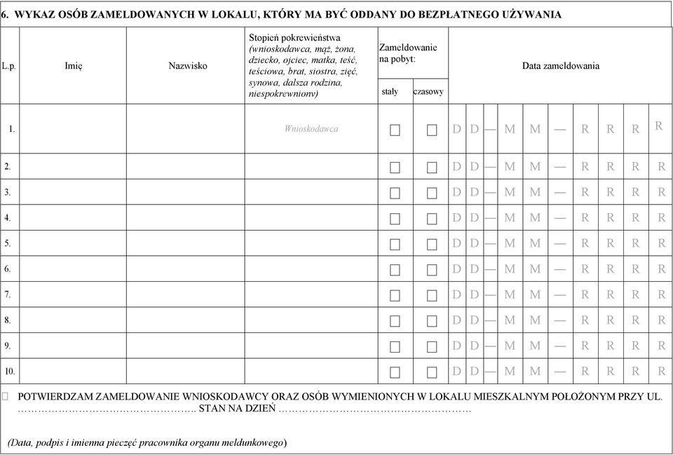 Zameldowanie na pobyt: stały czasowy Data zameldowania 1. Wnioskodawca D D M M R R R R 2. D D M M R R R R 3. D D M M R R R R 4. D D M M R R R R 5. D D M M R R R R 6.