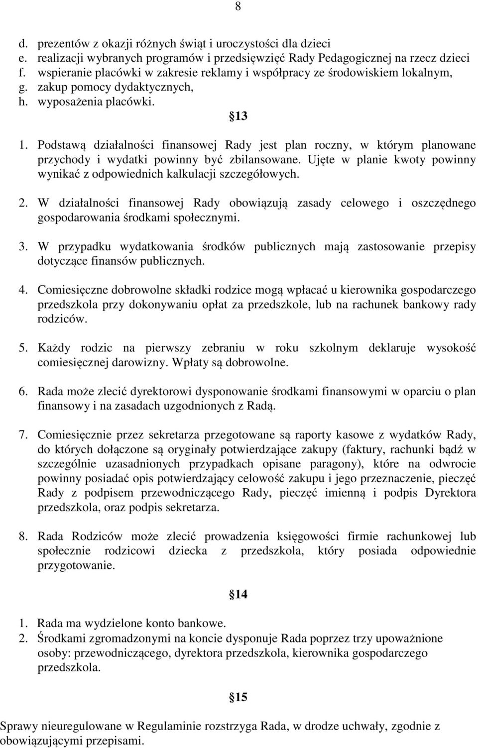 Podstawą działalności finansowej Rady jest plan roczny, w którym planowane przychody i wydatki powinny być zbilansowane. Ujęte w planie kwoty powinny wynikać z odpowiednich kalkulacji szczegółowych.