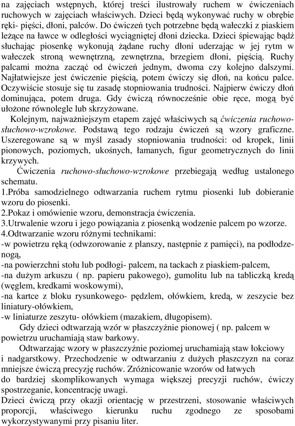 Dzieci śpiewając bądź słuchając piosenkę wykonują Ŝądane ruchy dłoni uderzając w jej rytm w wałeczek stroną wewnętrzną, zewnętrzna, brzegiem dłoni, pięścią.