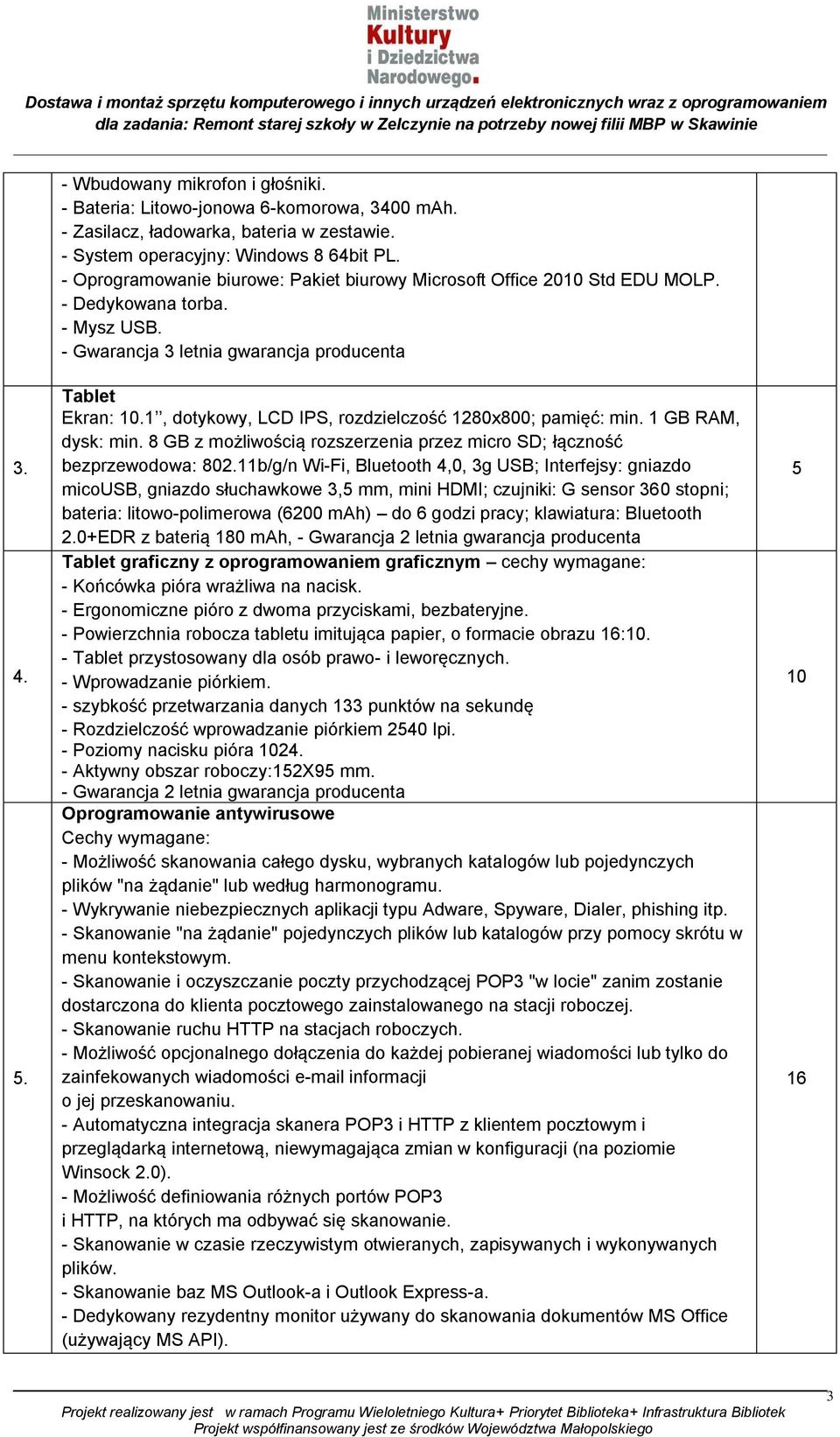 , dotykowy, LCD IPS, rozdzielczość 80x800; pamięć: min. GB RAM, dysk: min. 8 GB z możliwością rozszerzenia przez micro SD; łączność bezprzewodowa: 80.