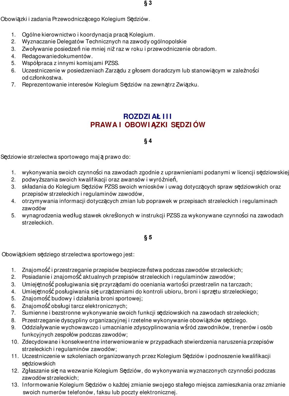 Uczestniczenie w posiedzeniach Zarządu z głosem doradczym lub stanowiącym w zależności od członkostwa. 7. Reprezentowanie interesów Kolegium S ędziów na zewnątrz Związku.