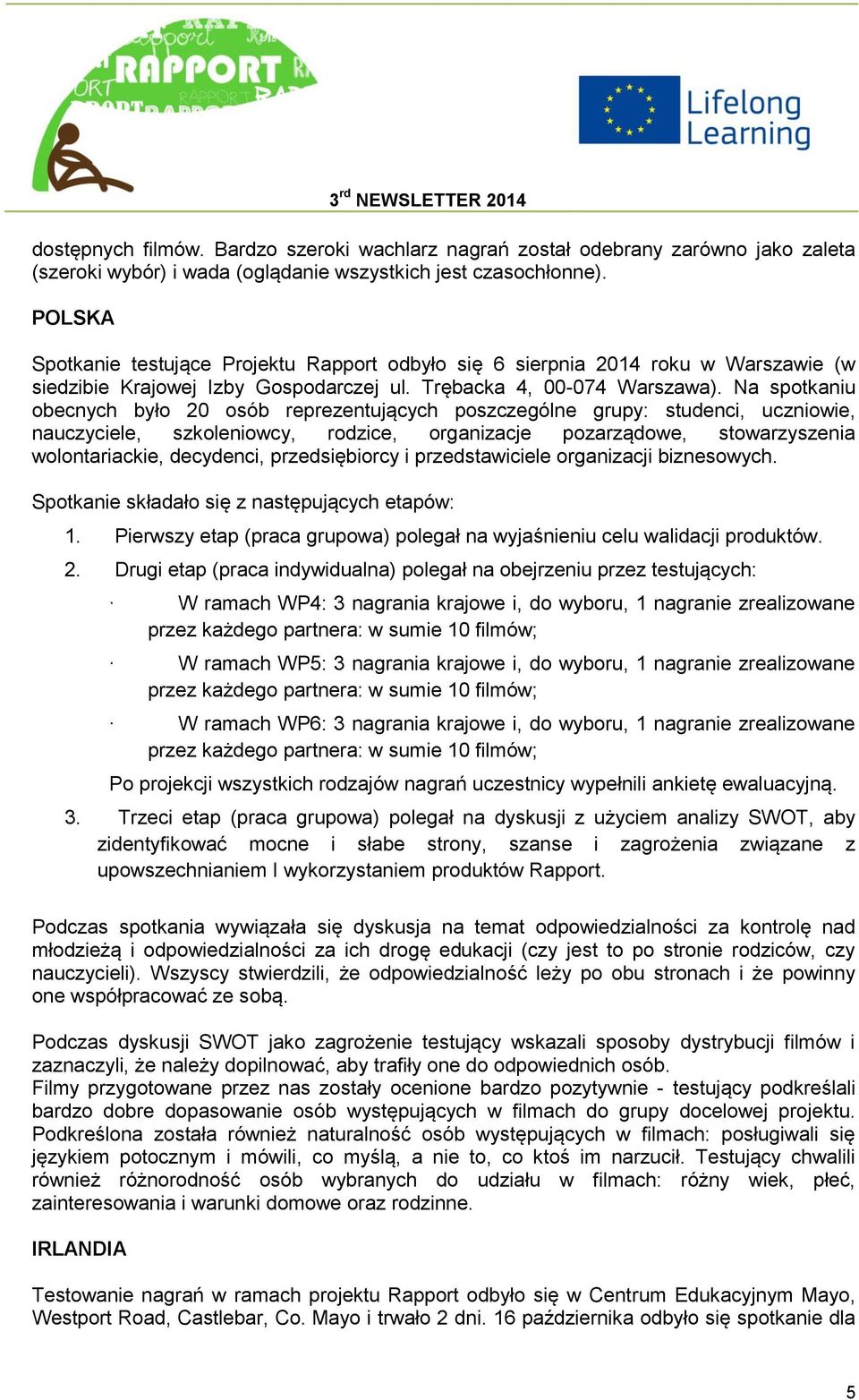 Na spotkaniu obecnych było 20 osób reprezentujących poszczególne grupy: studenci, uczniowie, nauczyciele, szkoleniowcy, rodzice, organizacje pozarządowe, stowarzyszenia wolontariackie, decydenci,