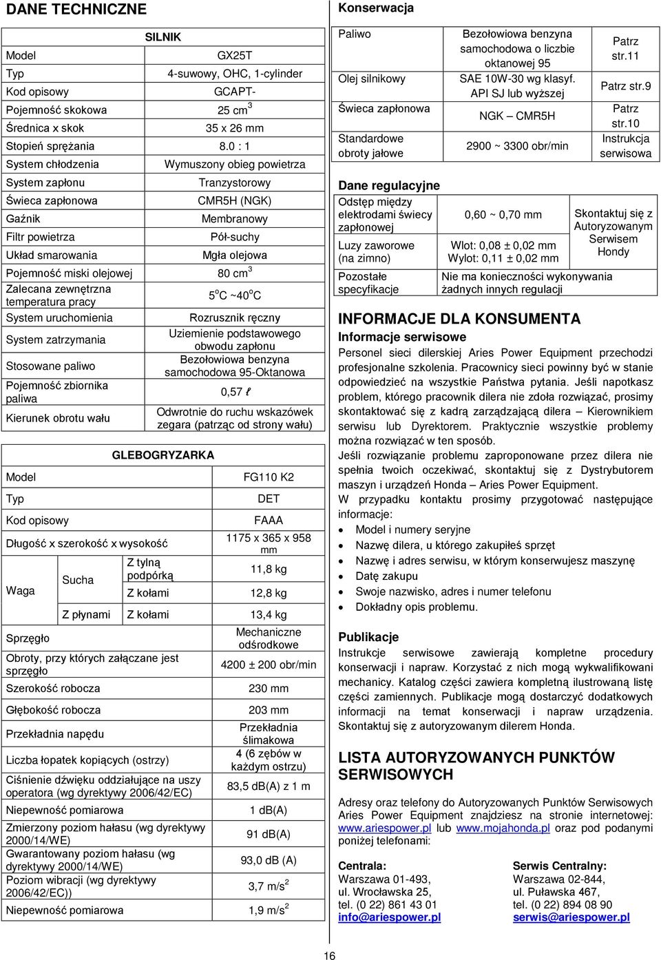 olejowej 80 cm 3 Zalecana zewnętrzna temperatura pracy 5 o C ~40 o C System uruchomienia Rozrusznik ręczny System zatrzymania Uziemienie podstawowego obwodu zapłonu Stosowane paliwo Bezołowiowa