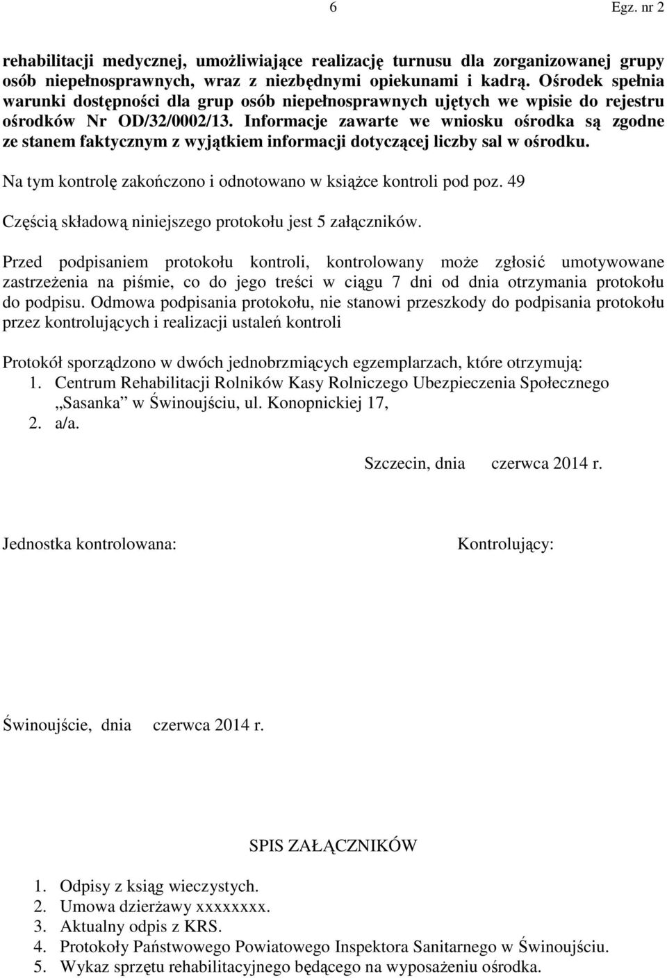 Informacje zawarte we wniosku ośrodka są zgodne ze stanem faktycznym z wyjątkiem informacji dotyczącej liczby sal w ośrodku. Na tym kontrolę zakończono i odnotowano w książce kontroli pod poz.