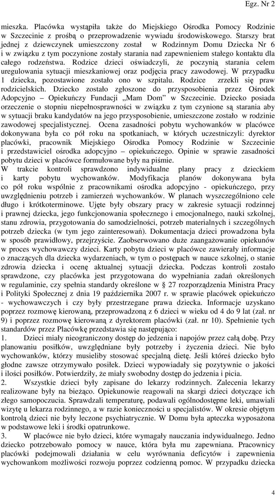 Rodzice dzieci oświadczyli, że poczynią starania celem uregulowania sytuacji mieszkaniowej oraz podjęcia pracy zawodowej. W przypadku 1 dziecka, pozostawione zostało ono w szpitalu.