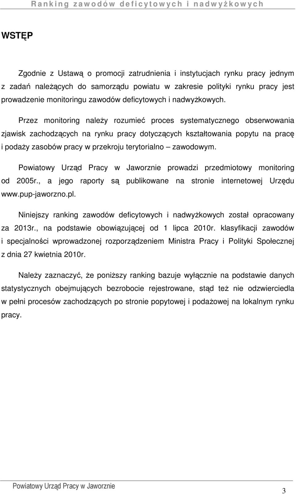 Przez monitoring należy rozumieć proces systematycznego obserwowania zjawisk zachodzących na rynku pracy dotyczących kształtowania popytu na pracę i podaży zasobów pracy w przekroju terytorialno