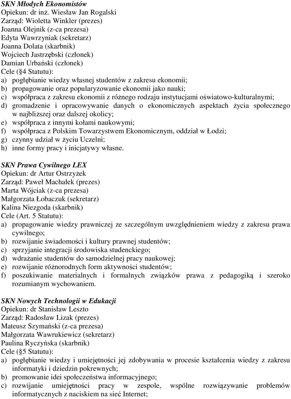 Cele ( 4 Statutu): a) pogłębianie wiedzy własnej studentów z zakresu ekonomii; b) propagowanie oraz popularyzowanie ekonomii jako nauki; c) współpraca z zakresu ekonomii z różnego rodzaju