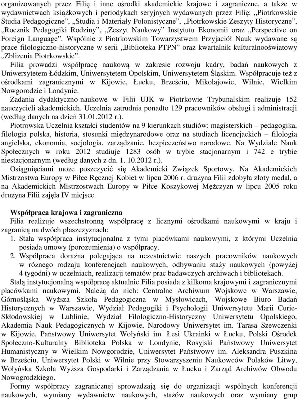 Wspólnie z Piotrkowskim Towarzystwem Przyjaciół Nauk wydawane są prace filologiczno-historyczne w serii Biblioteka PTPN oraz kwartalnik kulturalnooświatowy Zbliżenia Piotrkowskie.