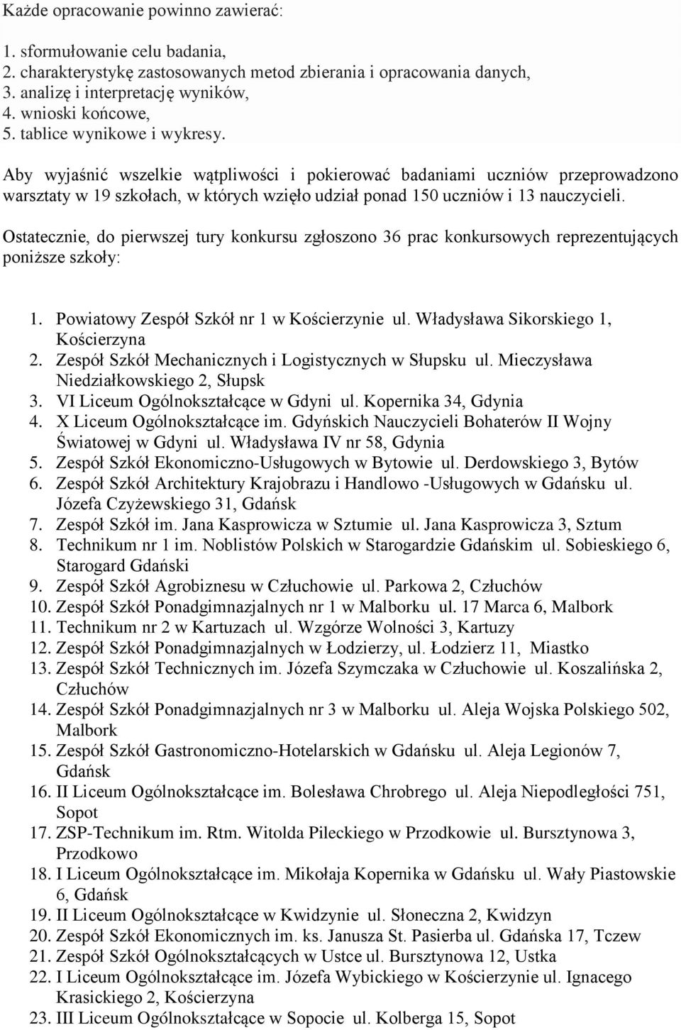 Ostatecznie, do pierwszej tury konkursu zgłoszono 36 prac konkursowych reprezentujących poniższe szkoły: 1. Powiatowy Zespół Szkół nr 1 w Kościerzynie ul. Władysława Sikorskiego 1, Kościerzyna 2.