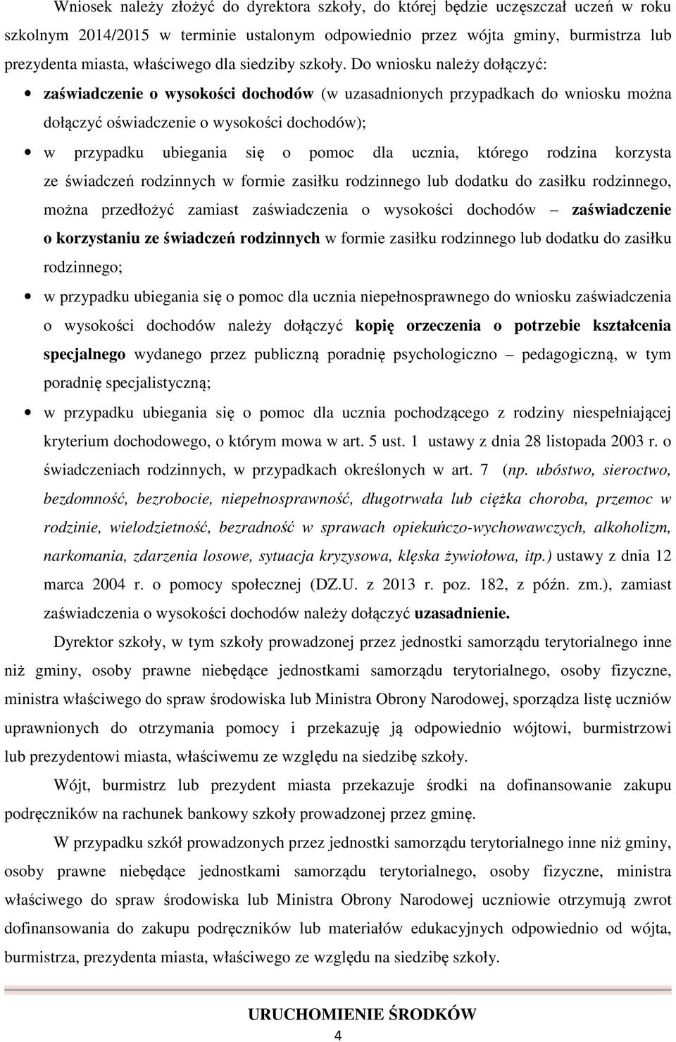 Do wniosku należy dołączyć: zaświadczenie o wysokości dochodów (w uzasadnionych przypadkach do wniosku można dołączyć oświadczenie o wysokości dochodów); w przypadku ubiegania się o pomoc dla ucznia,