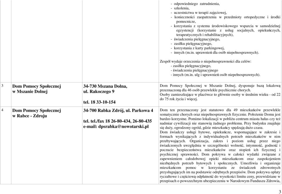 karty parkingowej, - innych (m.in. uprawnień dla osób niepełnosprawnych). Zespół wydaje orzeczenia o niepełnosprawności dla celów: - zasiłku pielęgnacyjnego, - świadczenia pielęgnacyjnego - innych (m.